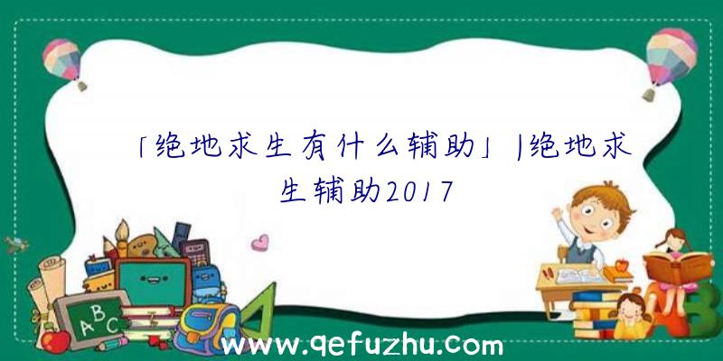 「绝地求生有什么辅助」|绝地求生辅助2017